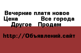 Вечерние платя новое › Цена ­ 3 000 - Все города Другое » Продам   